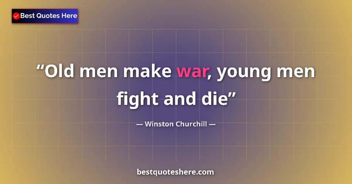 Quote by Winston Churchill: Old men make war, young men fight and die...