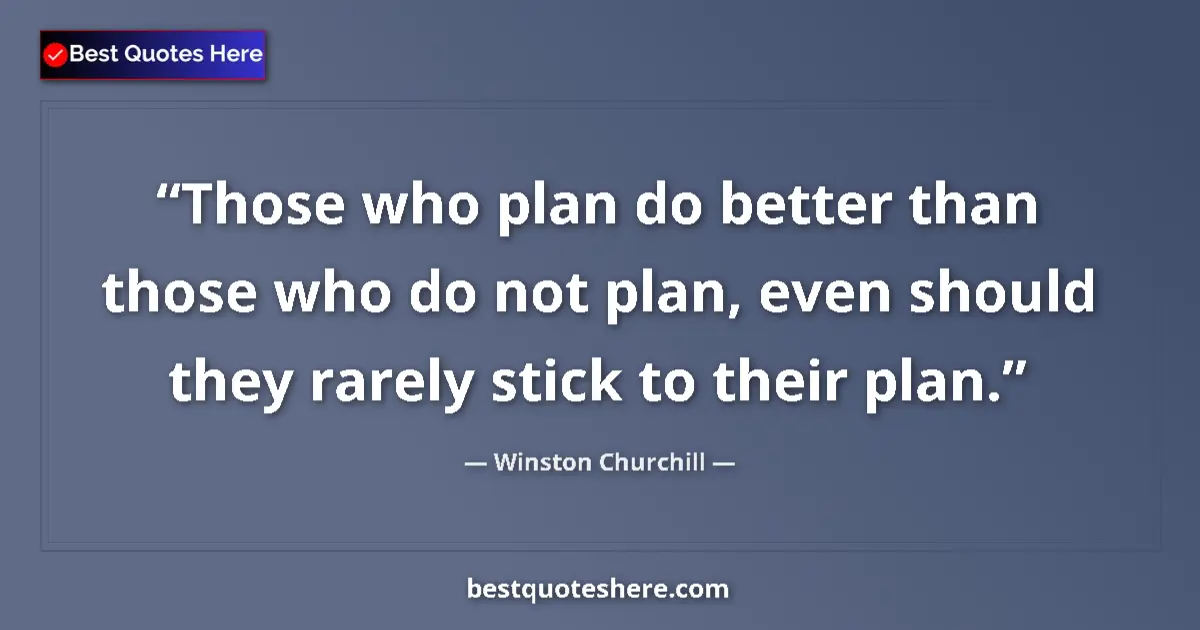 Quote by Winston Churchill: Those who plan do better than those who do not plan, even should they rarely stick to their plan....
