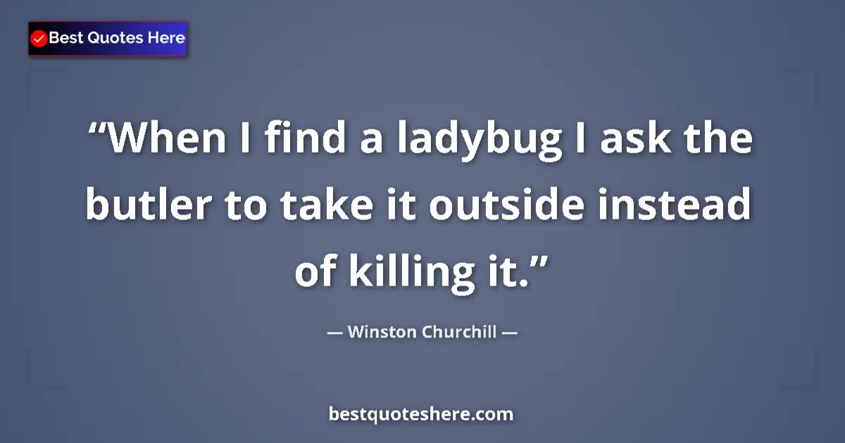 Quote by Winston Churchill: When I find a ladybug I ask the butler to take it 