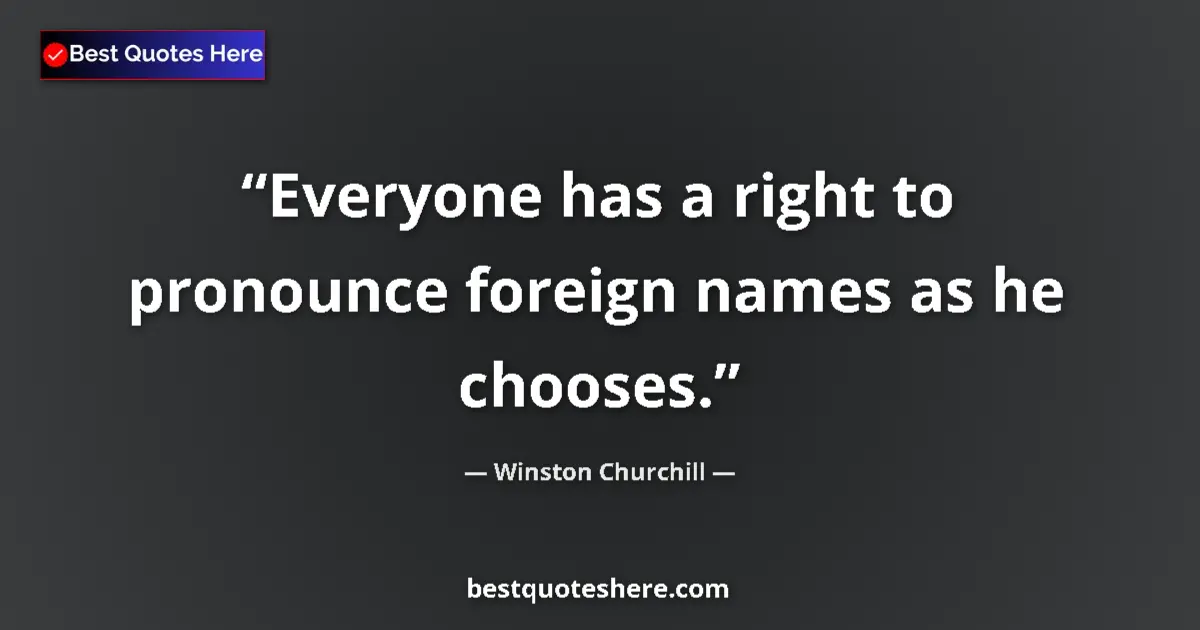 Quote by Winston Churchill: Everyone has a right to pronounce foreign names as he chooses....