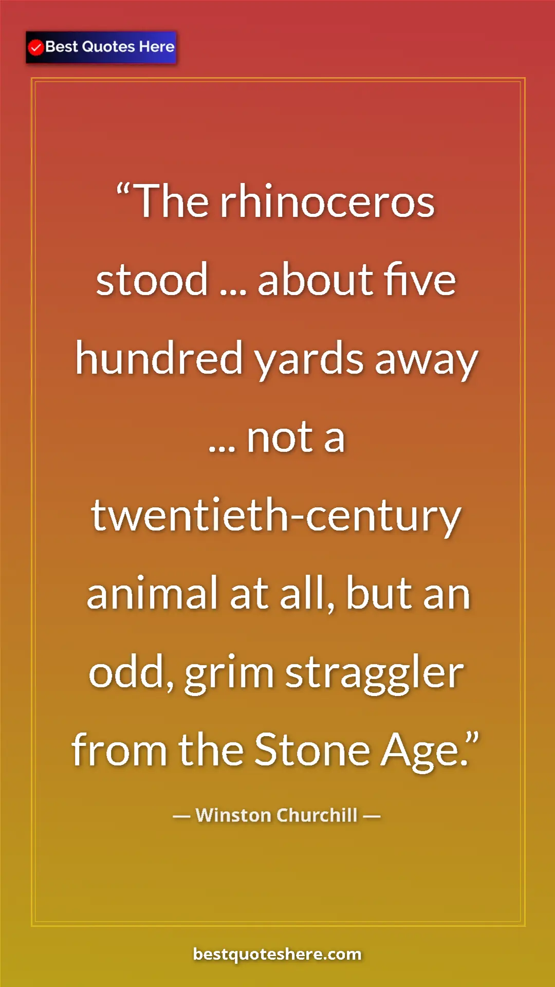 Winston Churchill Quote Card: "The rhinoceros stood ... about five hundred yards away ......" Pinterest quote poster by Winston Churchill: "The rhinoceros stood ... about five hundred yards away ......"