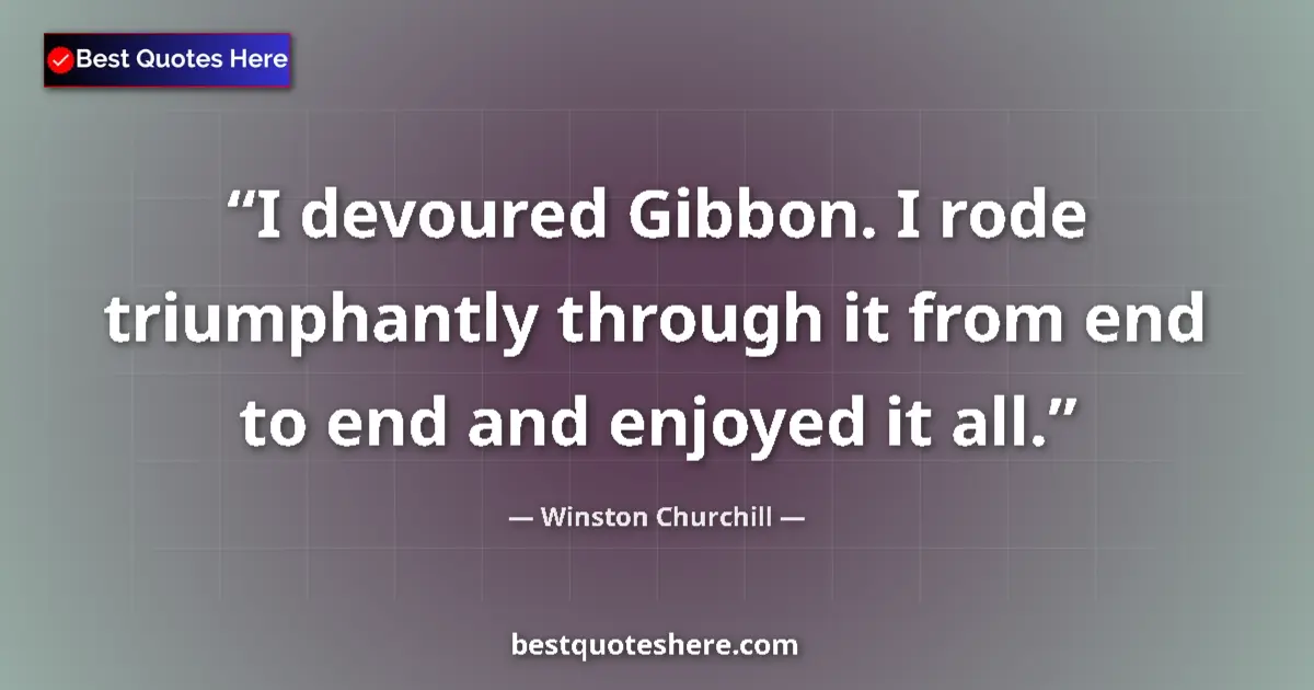 Quote by Winston Churchill: I devoured Gibbon. I rode triumphantly through it from end to end and enjoyed it all....