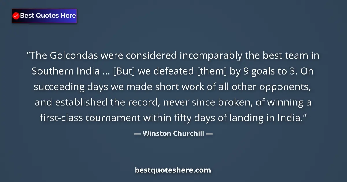 Quote by Winston Churchill: The Golcondas were considered incomparably the best team in Southern India ... [But] we defeated [th...