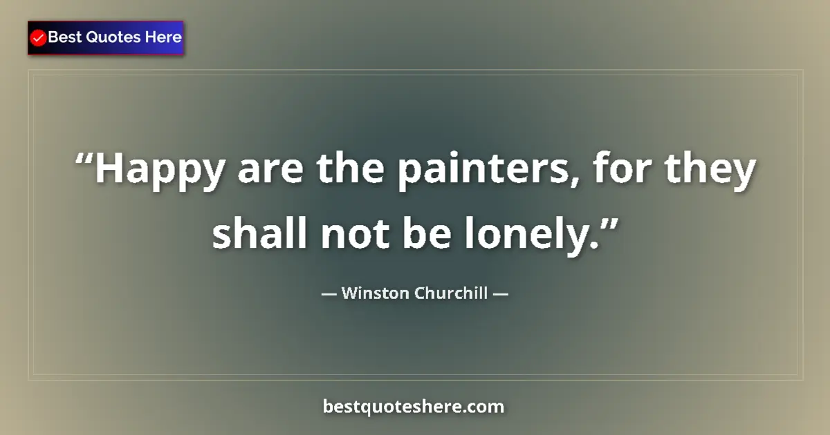 Quote by Winston Churchill: Happy are the painters, for they shall not be lonely....