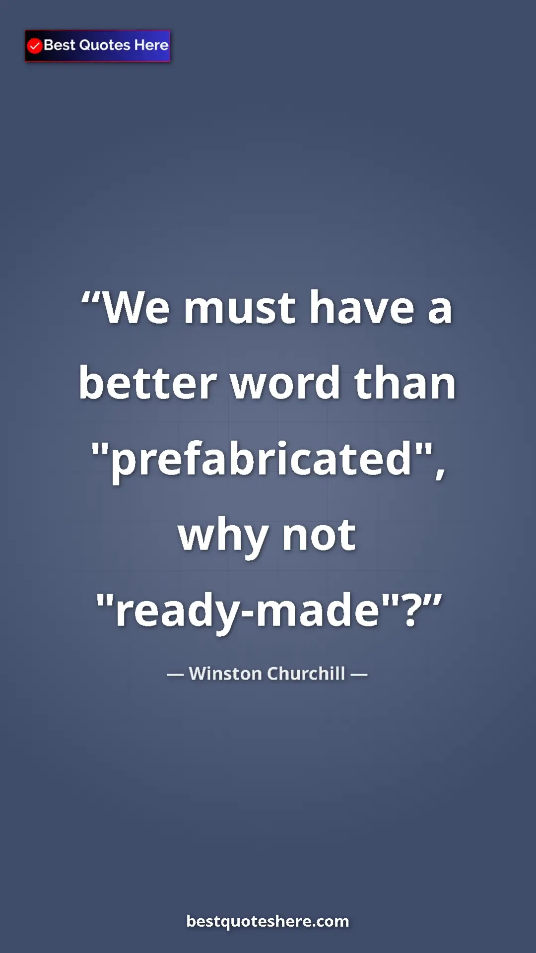 Pinterest quote poster by Winston Churchill: "We must have a better word than "prefabricated", why not..."