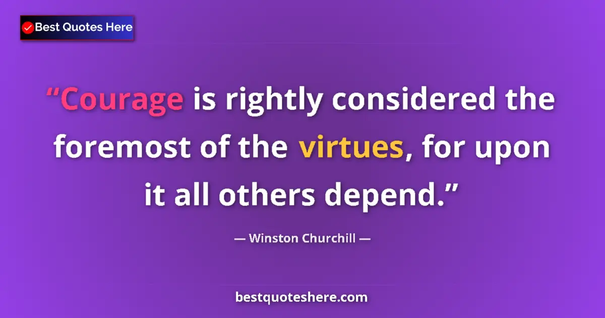 Quote by Winston Churchill: Courage is rightly considered the foremost of the virtues, for upon it all others depend....