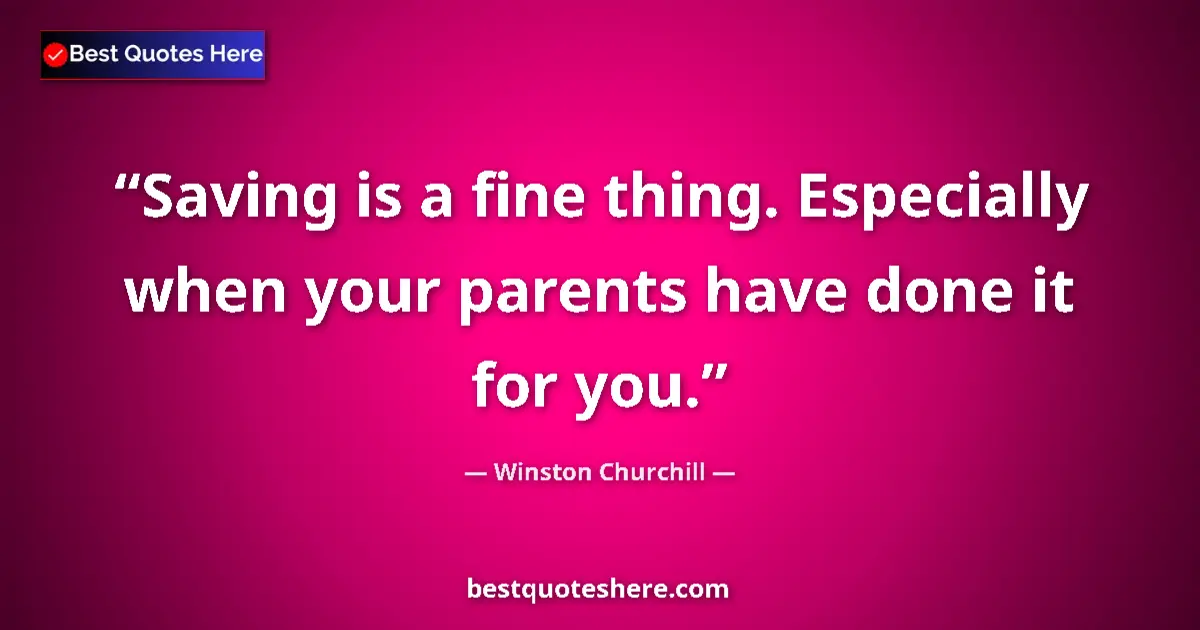 Quote by Winston Churchill: Saving is a fine thing. Especially when your parents have done it for you....