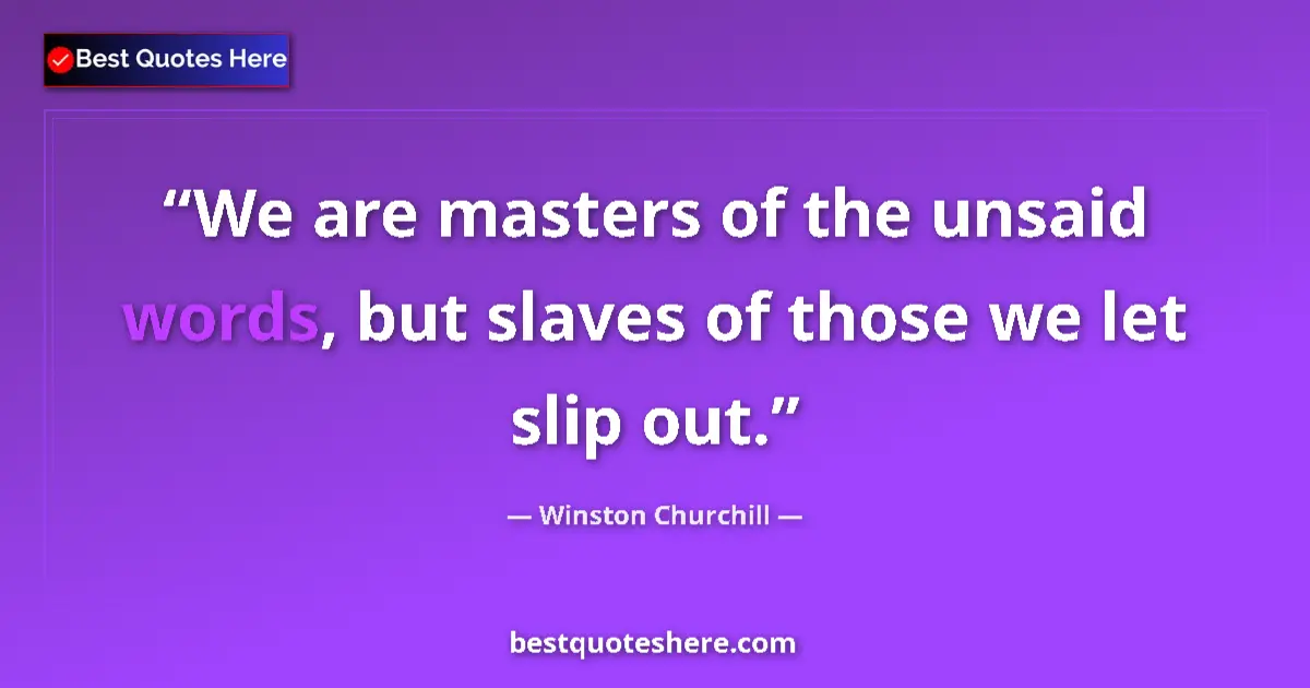 Quote by Winston Churchill: We are masters of the unsaid words, but slaves of those we let slip out....