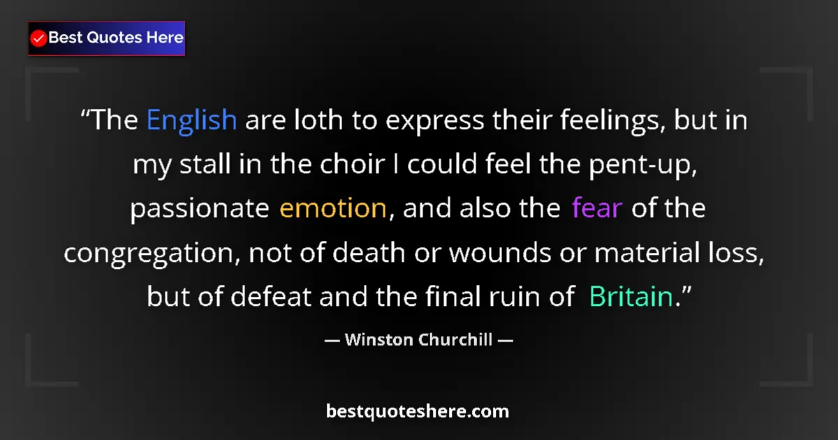 Quote by Winston Churchill: The English are loth to express their feelings, but in my stall in the choir I could feel the pent-u...