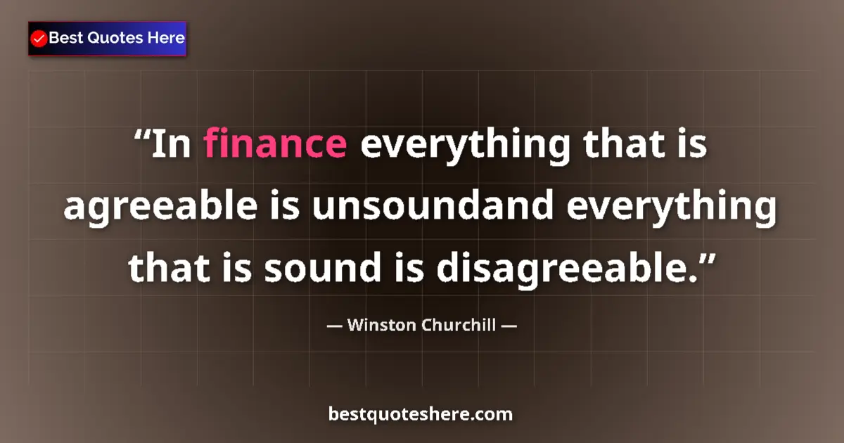 Quote by Winston Churchill: In finance everything that is agreeable is unsoundand everything that is sound is disagreeable....