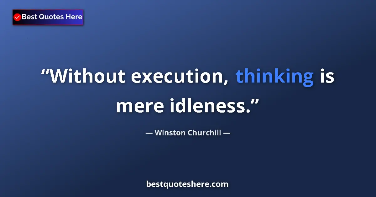Quote by Winston Churchill: Without execution, thinking is mere idleness....