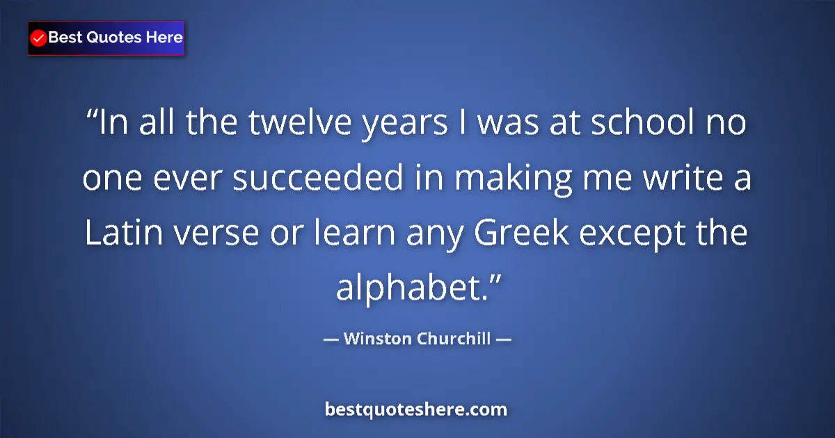Quote by Winston Churchill: In all the twelve years I was at school no one ever succeeded in making me write a Latin verse or le...