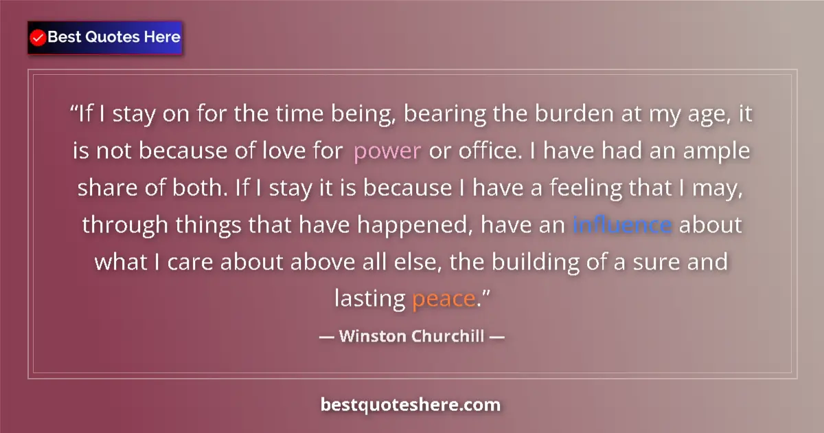 Quote by Winston Churchill: If I stay on for the time being, bearing the burden at my age, it is not because of love for power o...