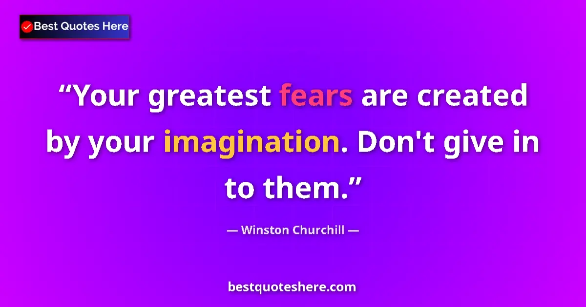 Quote by Winston Churchill: Your greatest fears are created by your imagination. Don't give in to them....