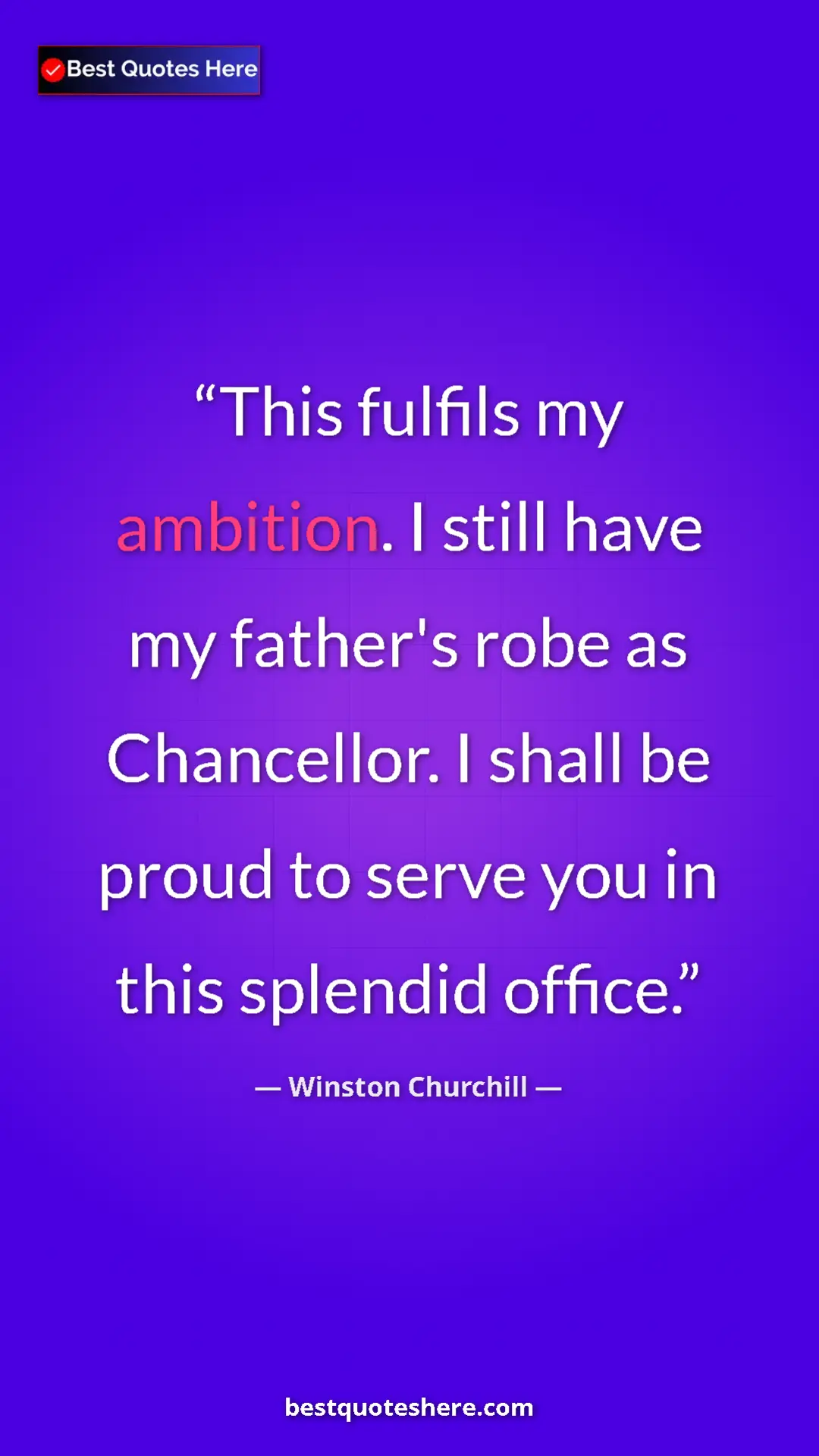 Winston Churchill Quote Card: "This fulfils my ambition. I still have my father's robe as..." Pinterest quote poster by Winston Churchill: "This fulfils my ambition. I still have my father's robe as..."
