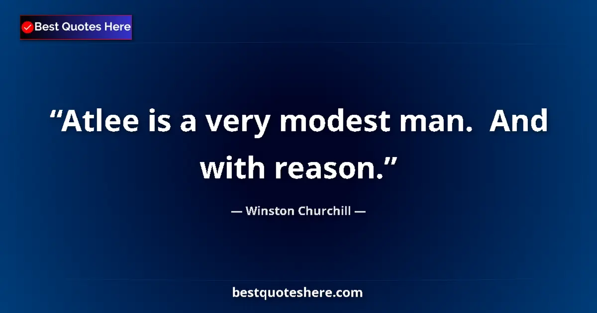 Quote by Winston Churchill: Atlee is a very modest man.  And with reason....