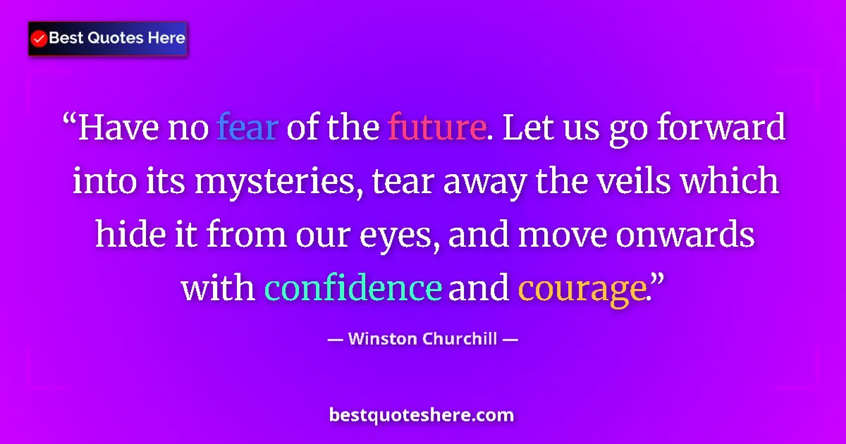 Quote by Winston Churchill: Have no fear of the future. Let us go forward into its mysteries, tear away the veils which hide it ...