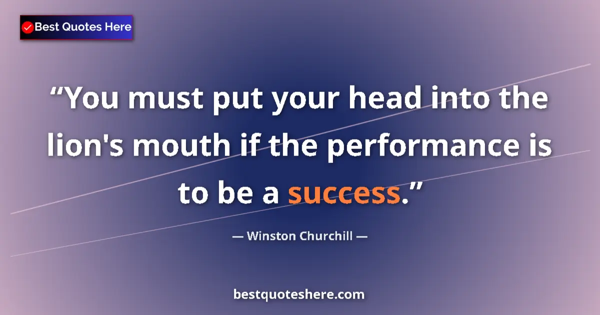 Quote by Winston Churchill: You must put your head into the lion's mouth if the performance is to be a success....