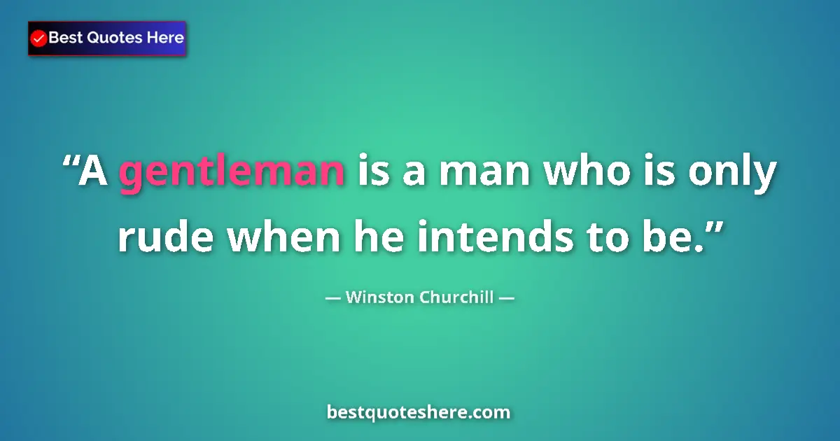 Quote by Winston Churchill: A gentleman is a man who is only rude when he intends to be....