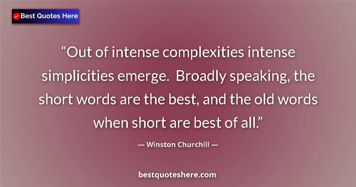 Quote by Winston Churchill: Out of intense complexities intense simplicities emerge.  Broadly speaking, the short words are the ...
