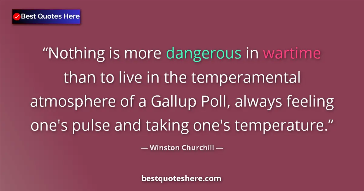 Image for the quote by Winston Churchill: Nothing is more dangerous in wartime than to live in the temperamental atmosphere of a Gallup Poll, ...
