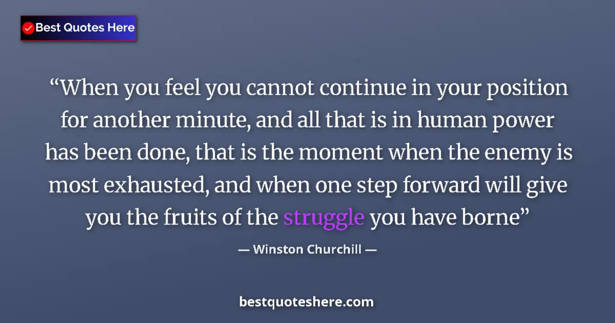 Quote by Winston Churchill: When you feel you cannot continue in your position for another minute, and all that is in human powe...