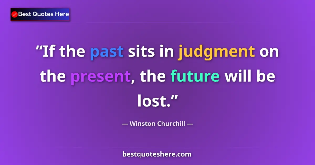 Image for the quote by Winston Churchill: If the past sits in judgment on the present, the future will be lost....