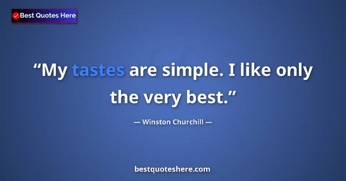 Quote by Winston Churchill: My tastes are simple. I like only the very best....