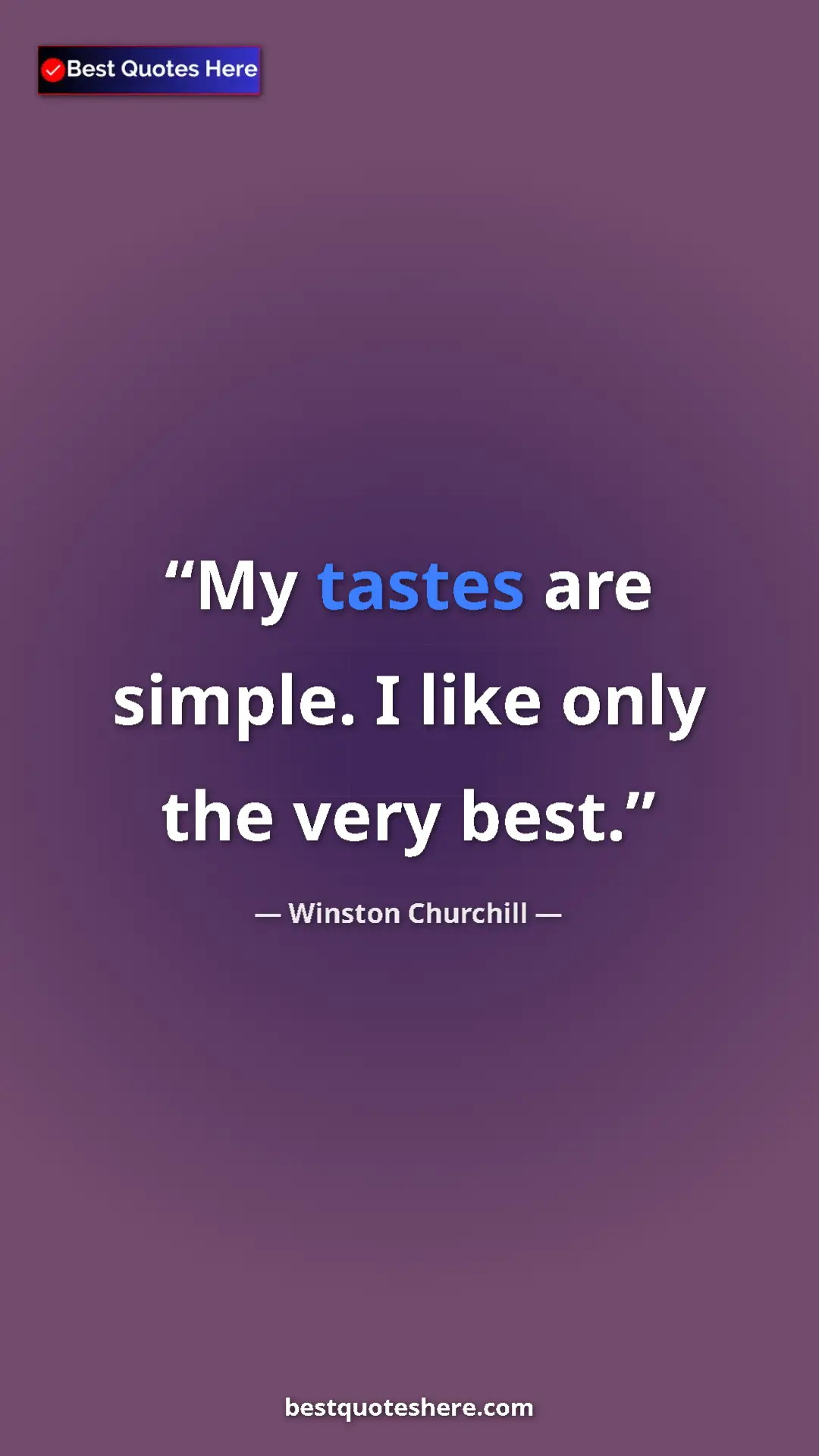 Winston Churchill Quote Card: "My tastes are simple. I like only the very best." Pinterest quote poster by Winston Churchill: "My tastes are simple. I like only the very best."