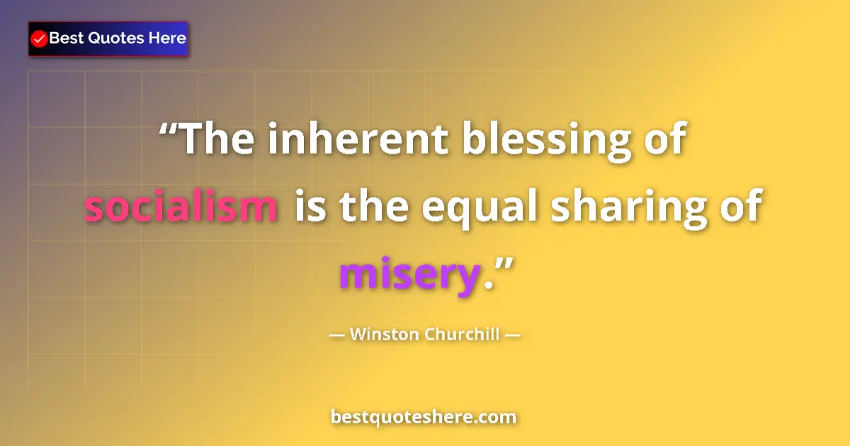 Quote by Winston Churchill: The inherent blessing of socialism is the equal sharing of misery....