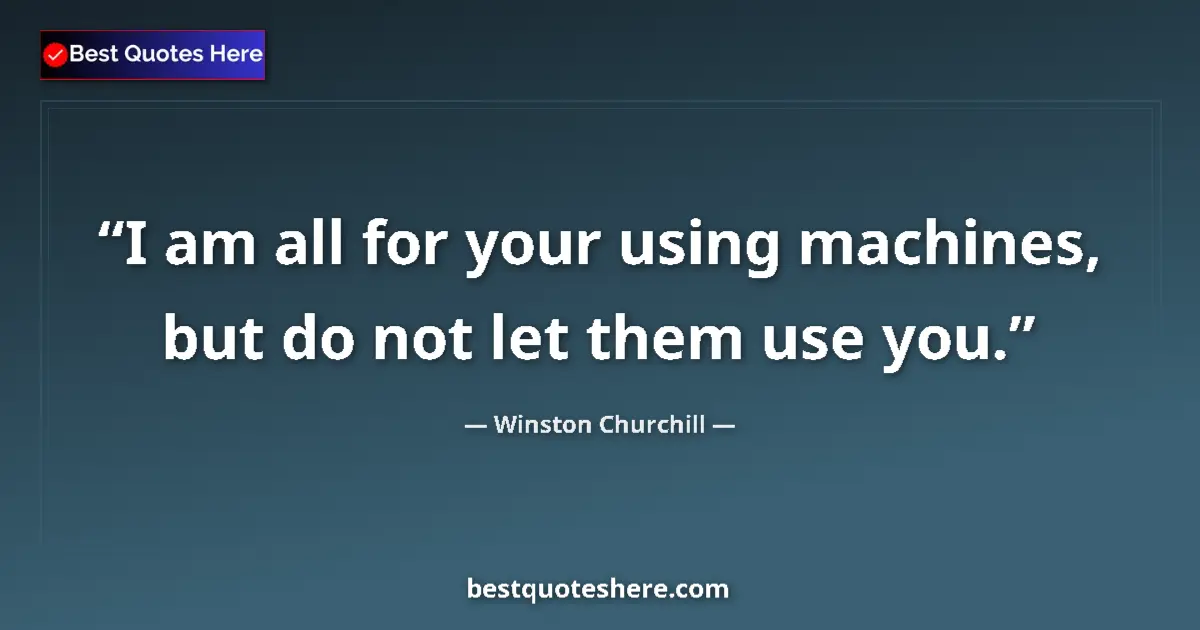 Quote by Winston Churchill: I am all for your using machines, but do not let t