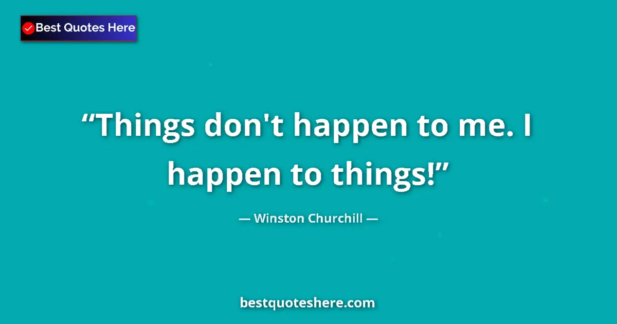 Quote by Winston Churchill: Things don't happen to me. I happen to things!...