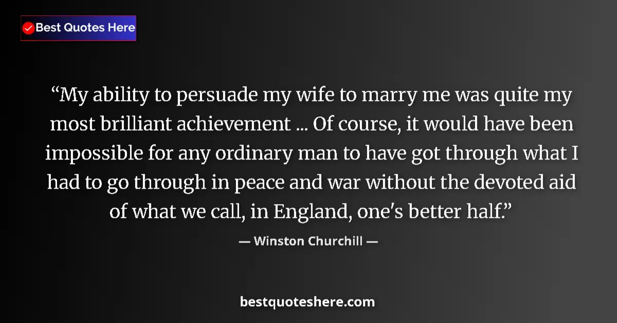 Quote by Winston Churchill: My ability to persuade my wife to marry me was quite my most brilliant achievement ... Of course, it...