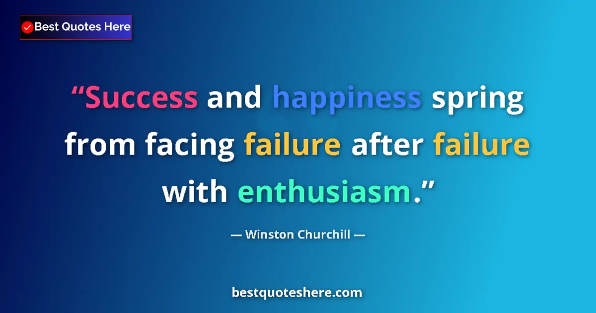 Quote by Winston Churchill: Success and happiness spring from facing failure after failure with enthusiasm....