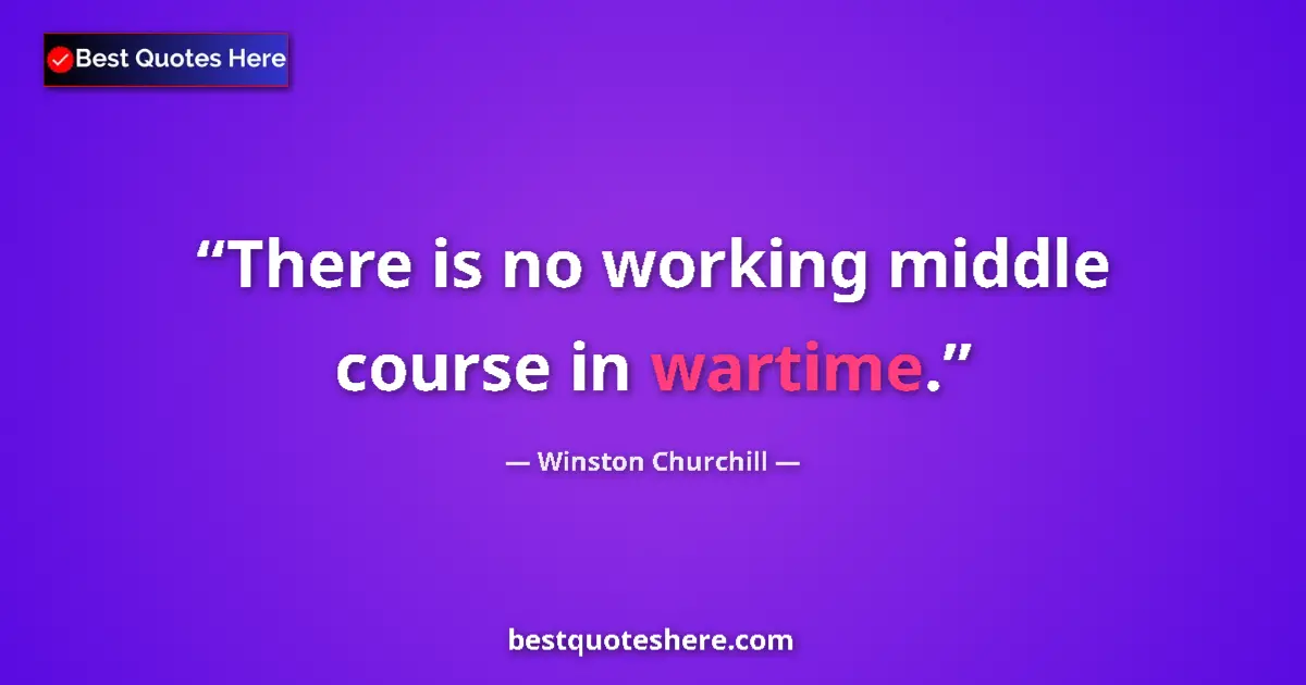 Quote by Winston Churchill: There is no working middle course in wartime....