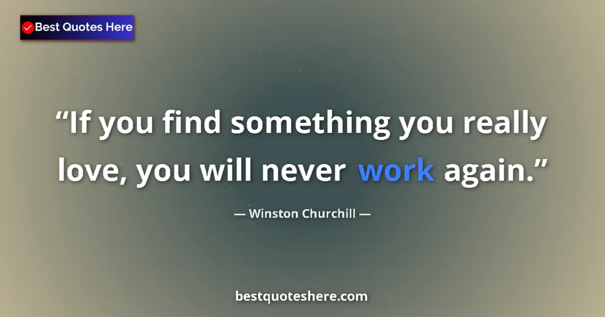 Image for the quote by Winston Churchill: If you find something you really love, you will never work again....