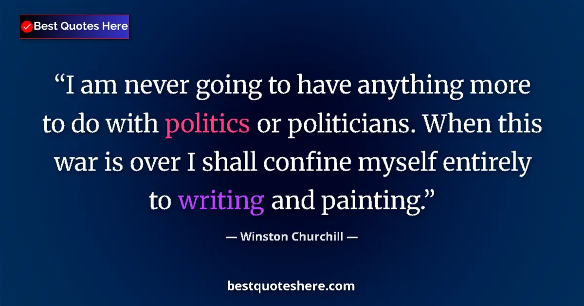 Quote by Winston Churchill: I am never going to have anything more to do with politics or politicians. When this war is over I s...