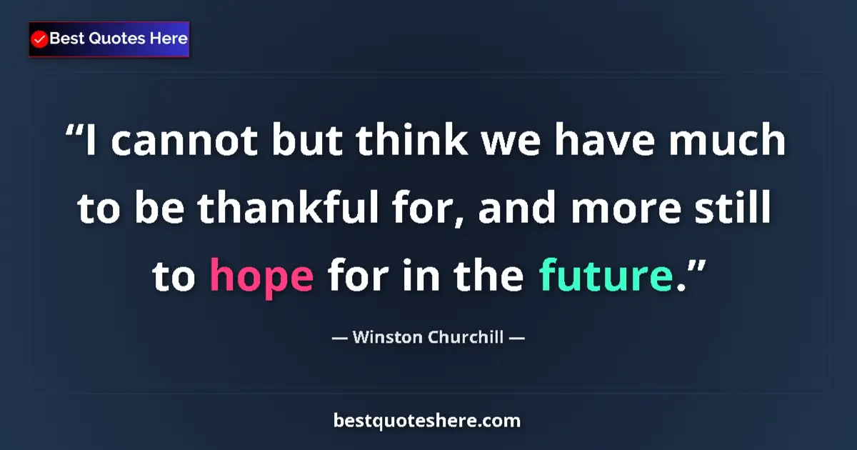 Image for the quote by Winston Churchill: I cannot but think we have much to be thankful for, and more still to hope for in the future....