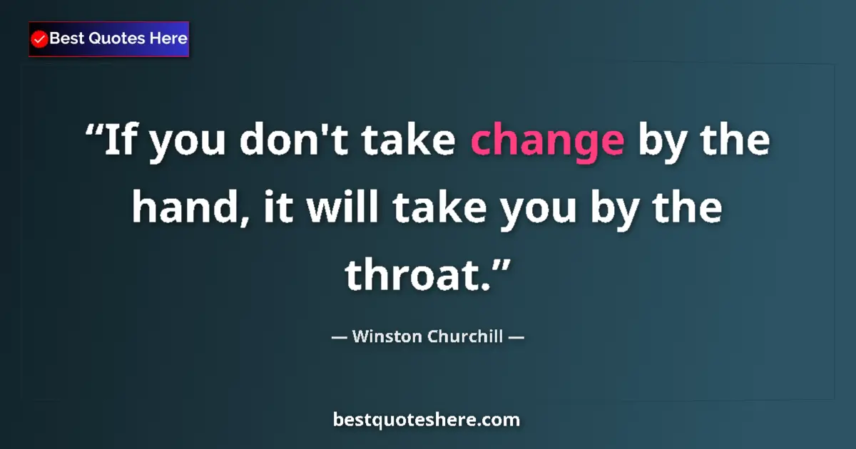 Image for the quote by Winston Churchill: If you don't take change by the hand, it will take you by the throat....