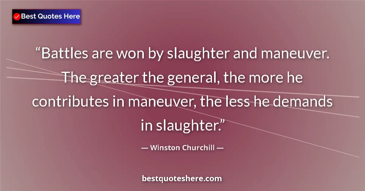 Quote by Winston Churchill: Battles are won by slaughter and maneuver. The greater the general, the more he contributes in maneu...