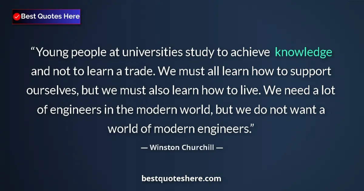 Quote by Winston Churchill: Young people at universities study to achieve knowledge and not to learn a trade. We must all learn ...