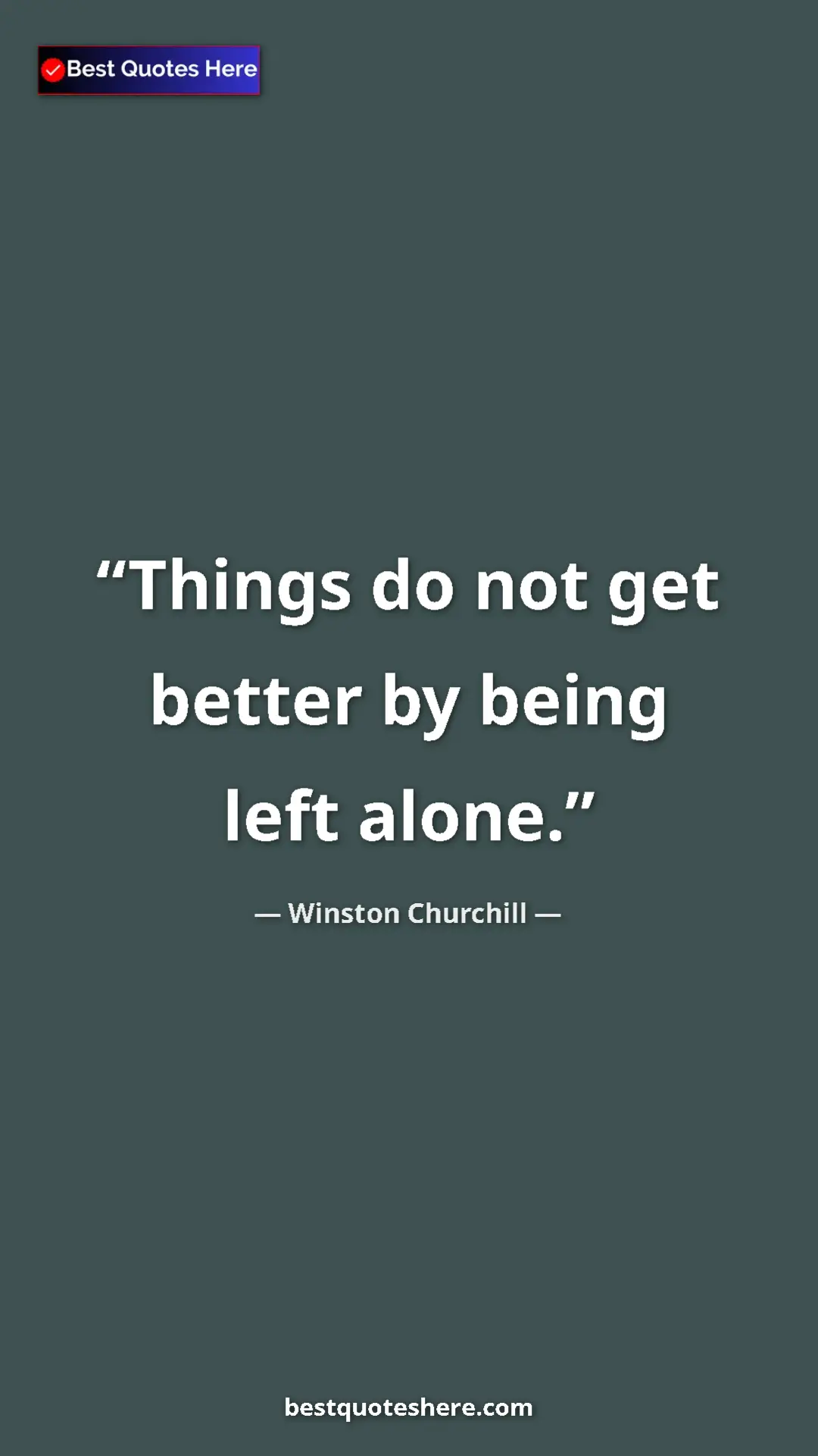 Winston Churchill Quote Card: "Things do not get better by being left alone." Pinterest quote poster by Winston Churchill: "Things do not get better by being left alone."