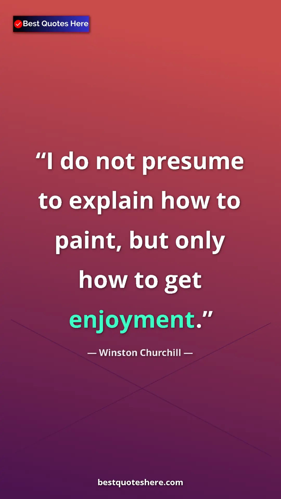 Winston Churchill Quote Card: "I do not presume to explain how to paint, but only how to..." Pinterest quote poster by Winston Churchill: "I do not presume to explain how to paint, but only how to..."