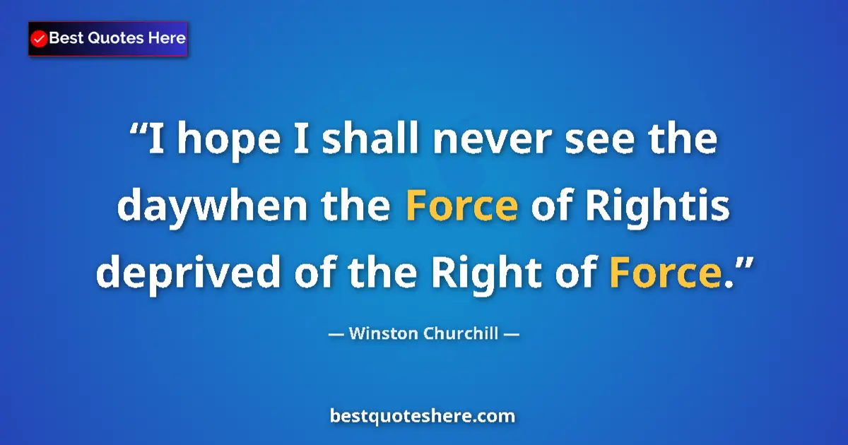 Image for the quote by Winston Churchill: I hope I shall never see the daywhen the Force of Rightis deprived of the Right of Force....