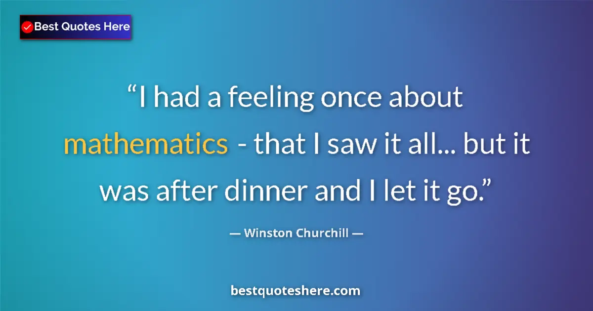 Quote by Winston Churchill: I had a feeling once about mathematics - that I saw it all... but it was after dinner and I let it g...