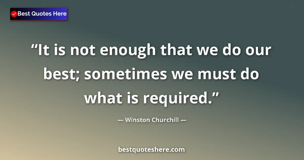 Quote by Winston Churchill: It is not enough that we do our best; sometimes we must do what is required....