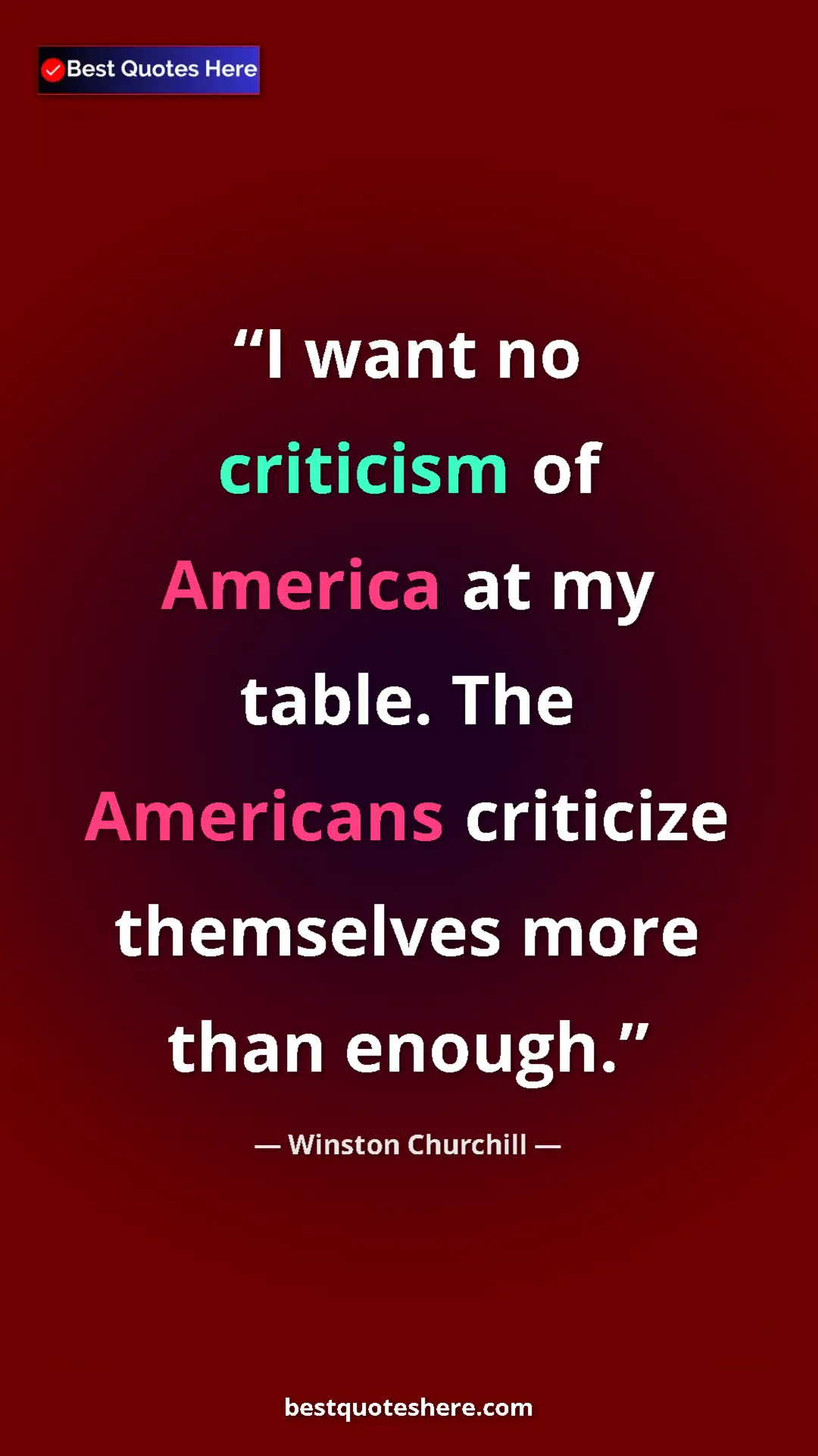 Winston Churchill Quote Card: "I want no criticism of America at my table. The Americans..." Pinterest quote poster by Winston Churchill: "I want no criticism of America at my table. The Americans..."