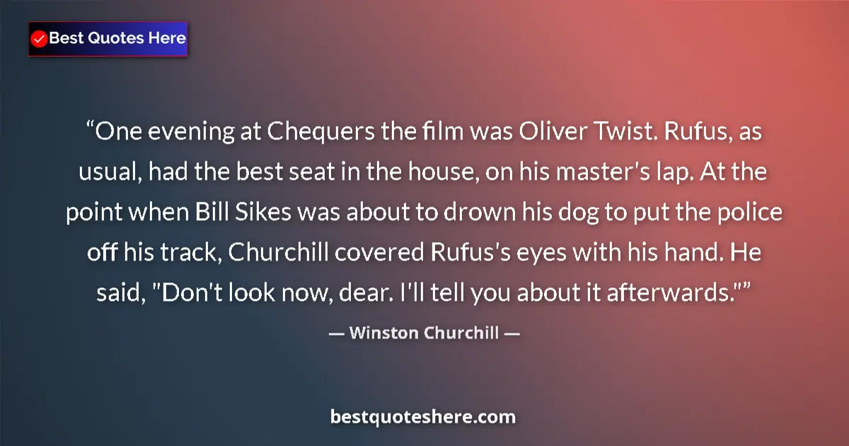 Image for the quote by Winston Churchill: One evening at Chequers the film was Oliver Twist. Rufus, as usual, had the best seat in the house, ...