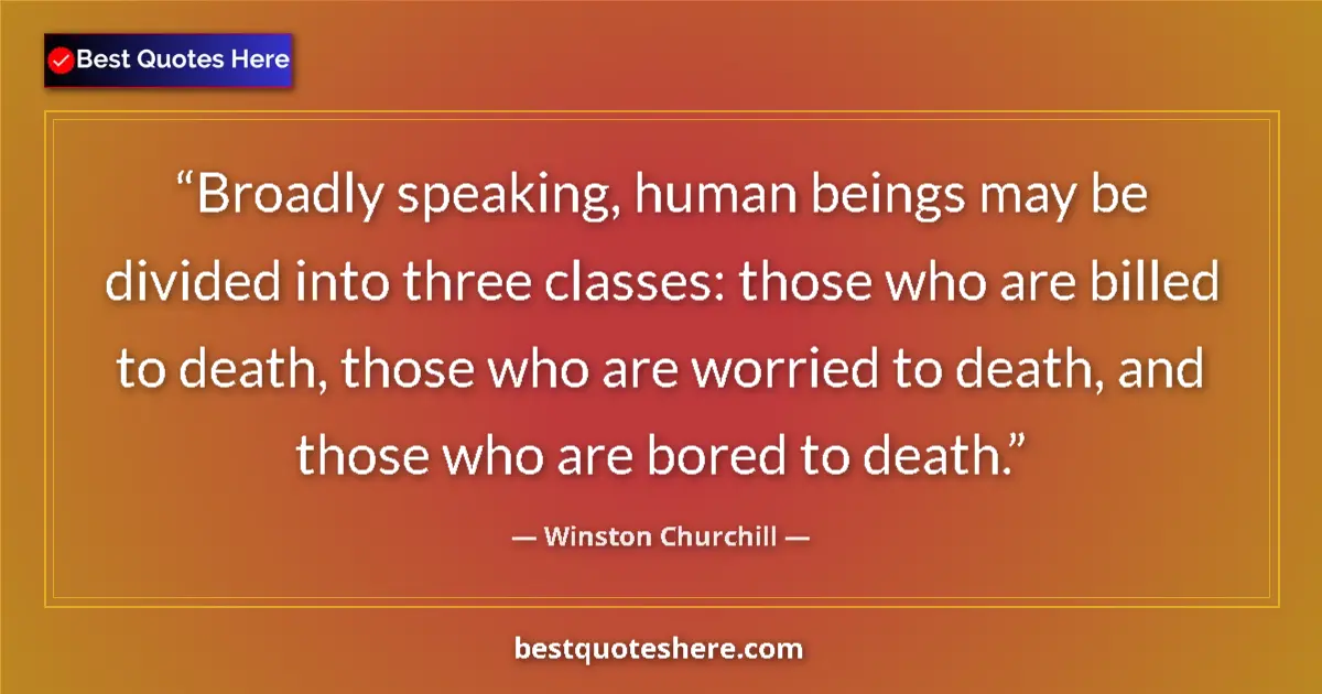 Quote by Winston Churchill: Broadly speaking, human beings may be divided into three classes: those who are billed to death, tho...
