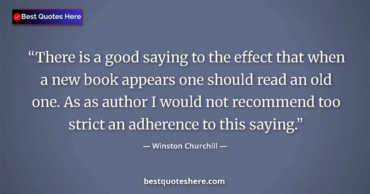 Quote by Winston Churchill: There is a good saying to the effect that when a new book appears one should read an old one. As as ...